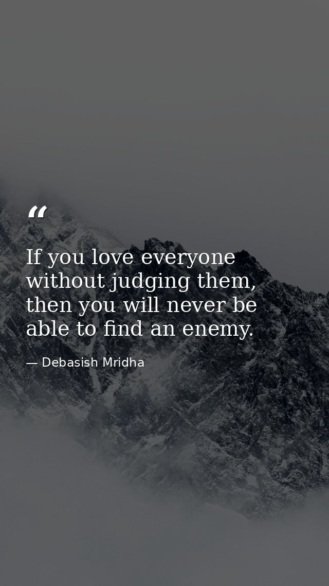 If you love everyone without judging them, then you will never be able to find an enemy. — Debasish Mridha