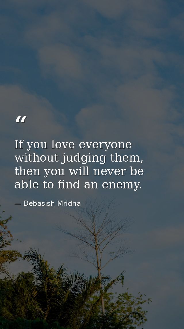 If you love everyone without judging them, then you will never be able to find an enemy. — Debasish Mridha