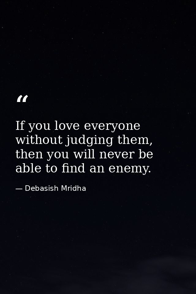 If you love everyone without judging them, then you will never be able to find an enemy. — Debasish Mridha