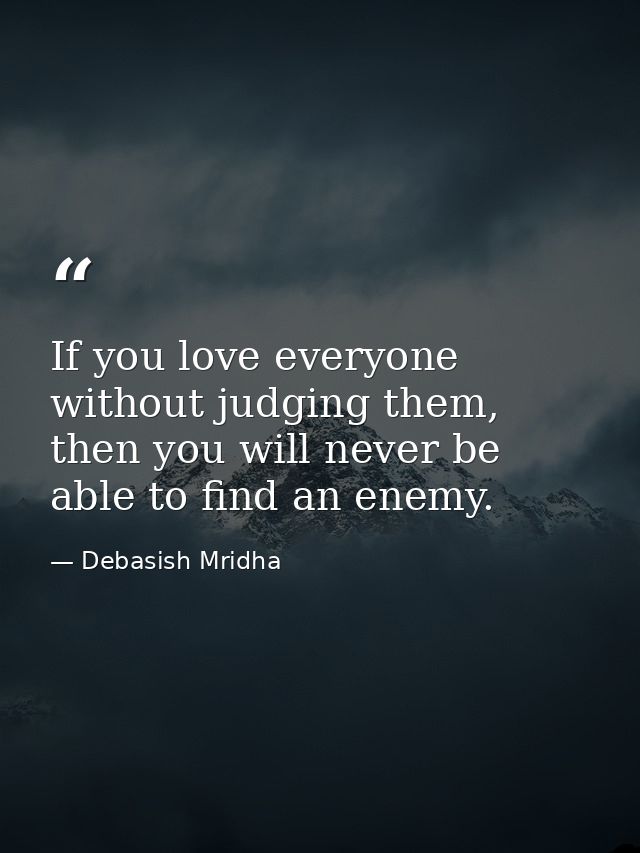 If you love everyone without judging them, then you will never be able to find an enemy. — Debasish Mridha