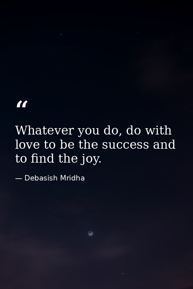 Whatever you do, do with love to be the success and to find the joy. — Debasish Mridha