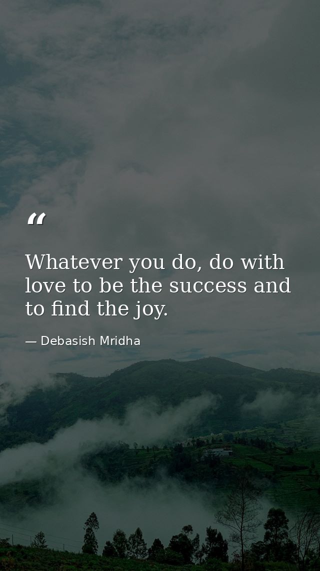 Whatever you do, do with love to be the success and to find the joy. — Debasish Mridha