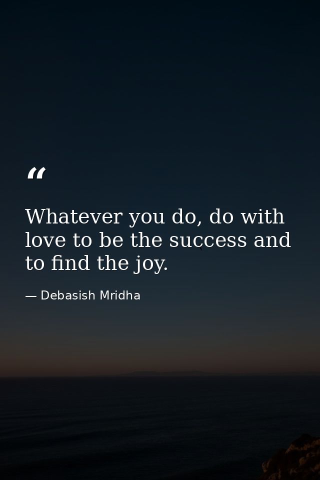 Whatever you do, do with love to be the success and to find the joy. — Debasish Mridha
