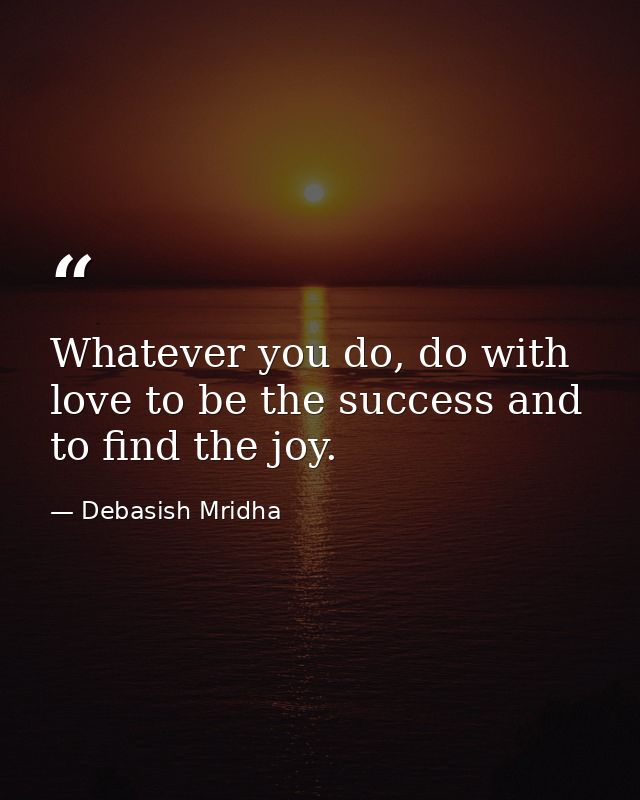 Whatever you do, do with love to be the success and to find the joy. — Debasish Mridha