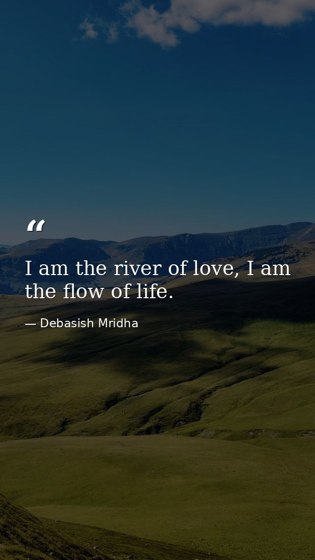 I am the river of love, I am the flow of life. — Debasish Mridha
