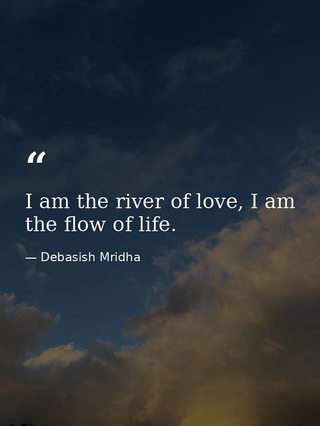 I am the river of love, I am the flow of life. — Debasish Mridha