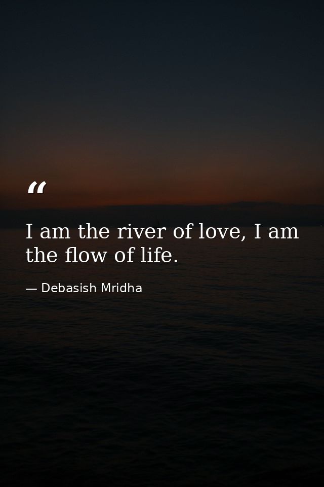 I am the river of love, I am the flow of life. — Debasish Mridha