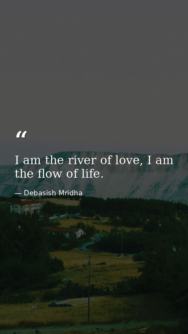 I am the river of love, I am the flow of life. — Debasish Mridha