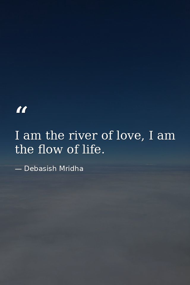 I am the river of love, I am the flow of life. — Debasish Mridha