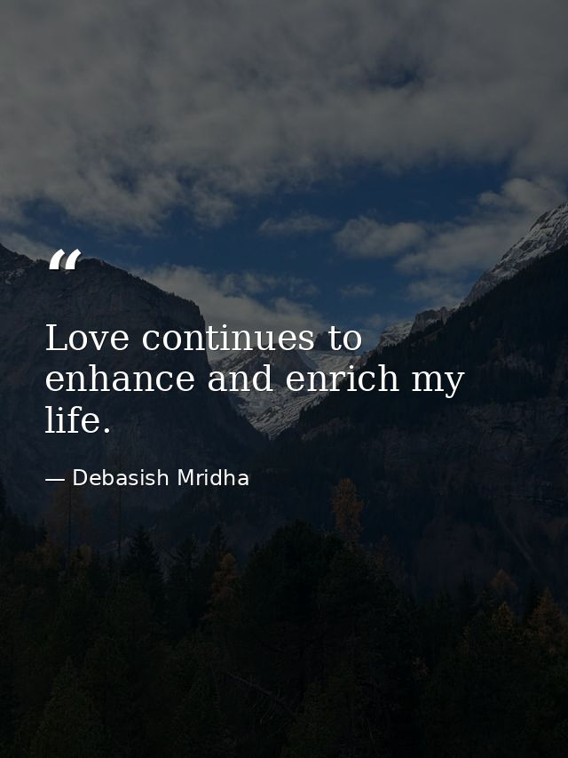 Love continues to enhance and enrich my life. — Debasish Mridha