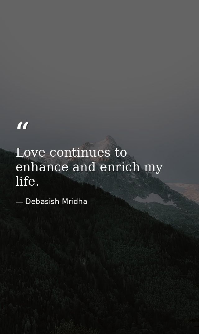 Love continues to enhance and enrich my life. — Debasish Mridha