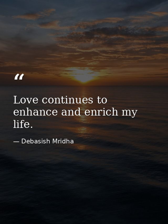 Love continues to enhance and enrich my life. — Debasish Mridha