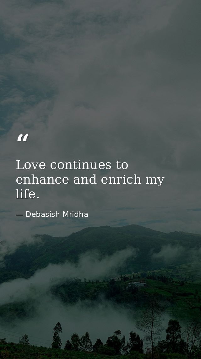 Love continues to enhance and enrich my life. — Debasish Mridha