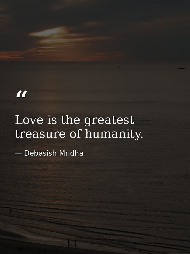 Love is the greatest treasure of humanity. — Debasish Mridha