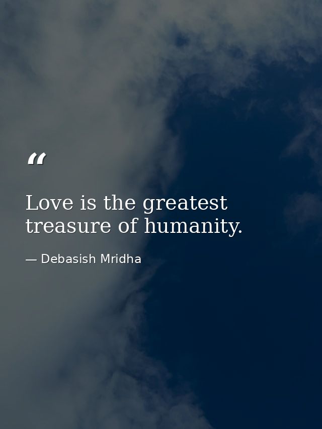 Love is the greatest treasure of humanity. — Debasish Mridha