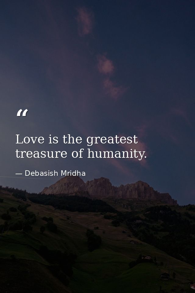 Love is the greatest treasure of humanity. — Debasish Mridha