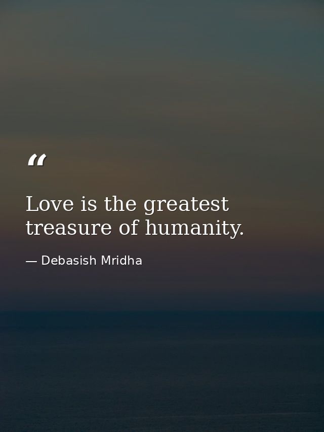 Love is the greatest treasure of humanity. — Debasish Mridha