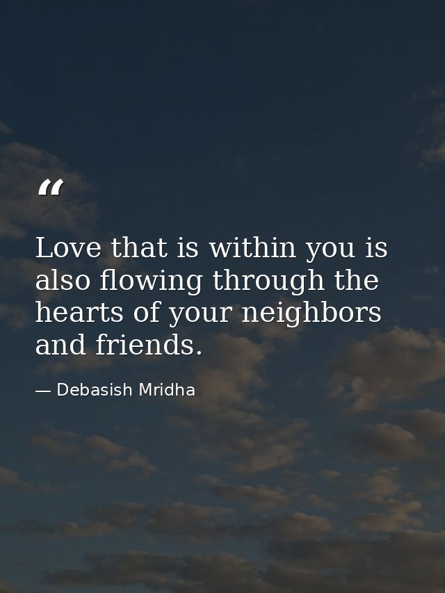 Love that is within you is also flowing through the hearts of your neighbors and friends. — Debasish Mridha