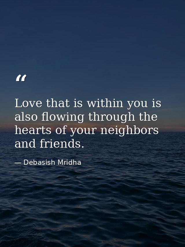 Love that is within you is also flowing through the hearts of your neighbors and friends. — Debasish Mridha