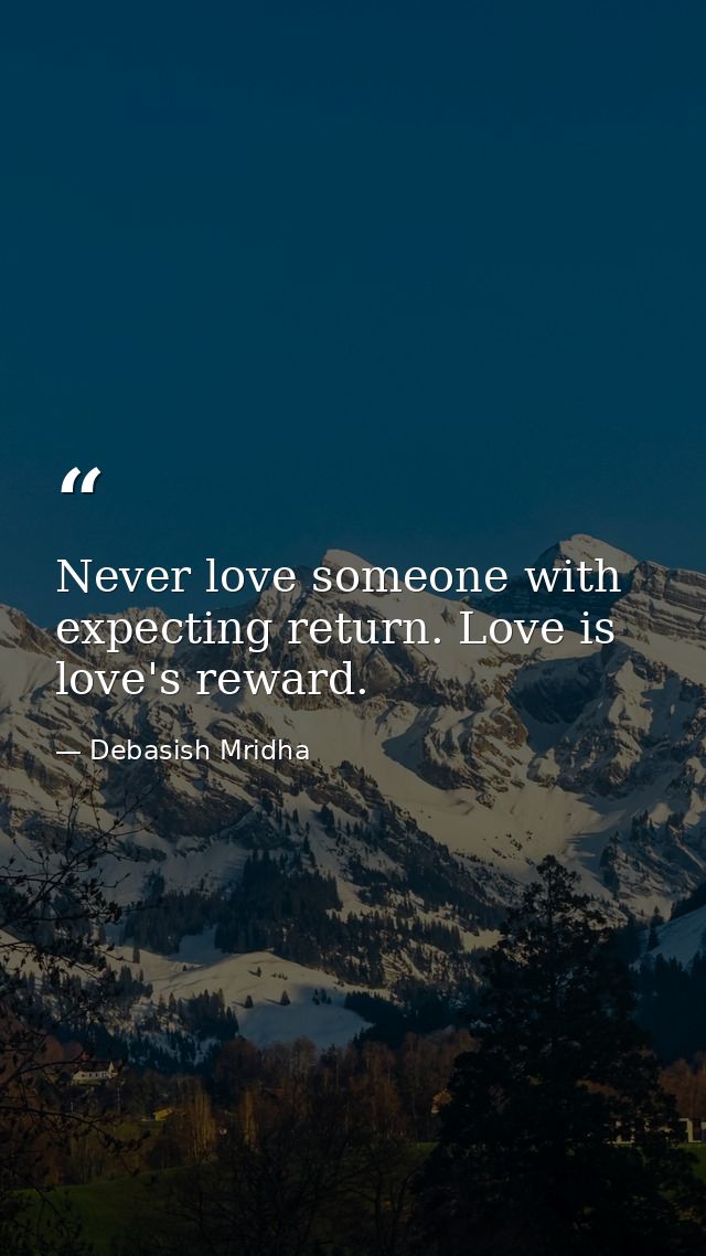 Never love someone with expecting return. Love is love's reward. — Debasish Mridha