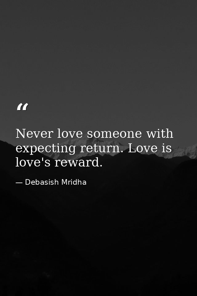 Never love someone with expecting return. Love is love's reward. — Debasish Mridha
