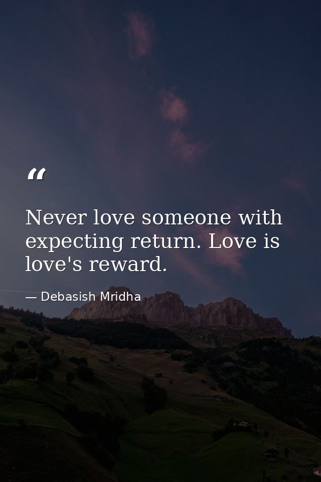 Never love someone with expecting return. Love is love's reward. — Debasish Mridha