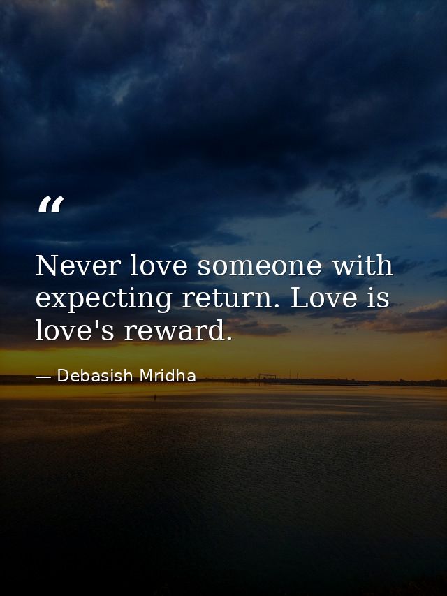 Never love someone with expecting return. Love is love's reward. — Debasish Mridha