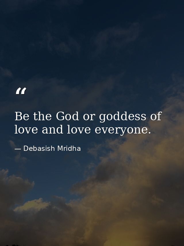 Be the God or goddess of love and love everyone. — Debasish Mridha