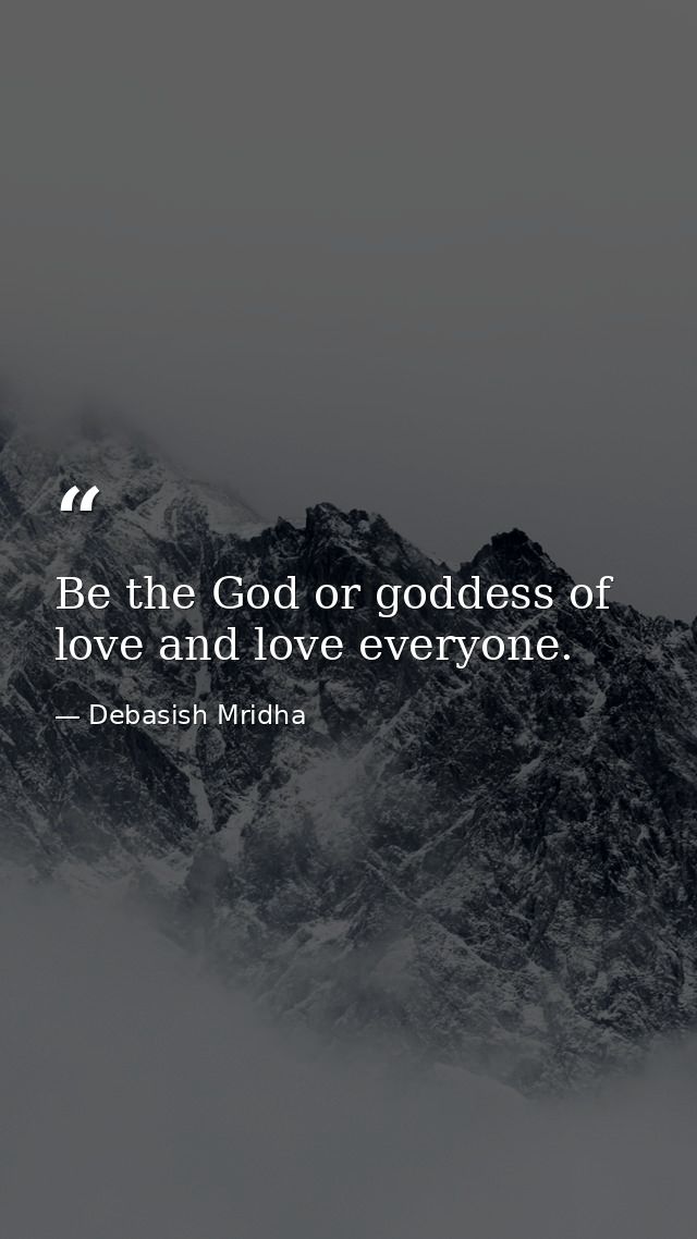 Be the God or goddess of love and love everyone. — Debasish Mridha