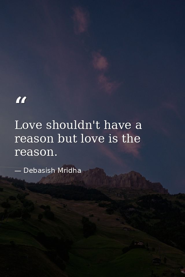 Love shouldn't have a reason but love is the reason. — Debasish Mridha