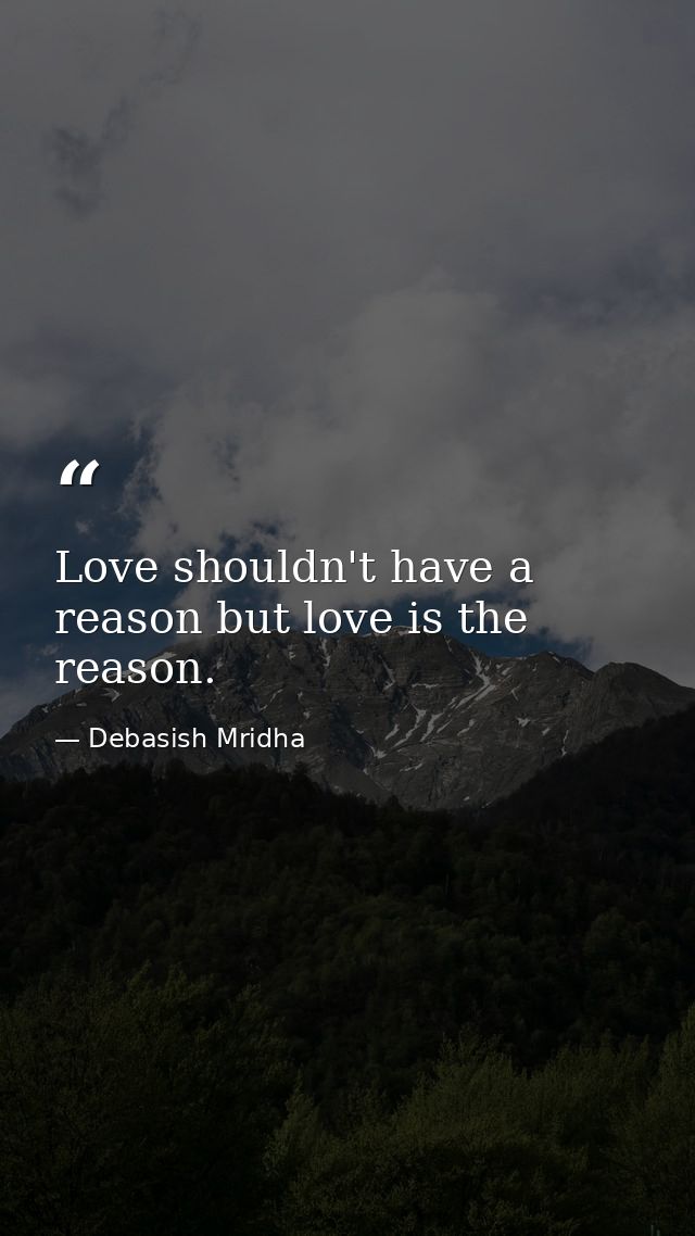 Love shouldn't have a reason but love is the reason. — Debasish Mridha