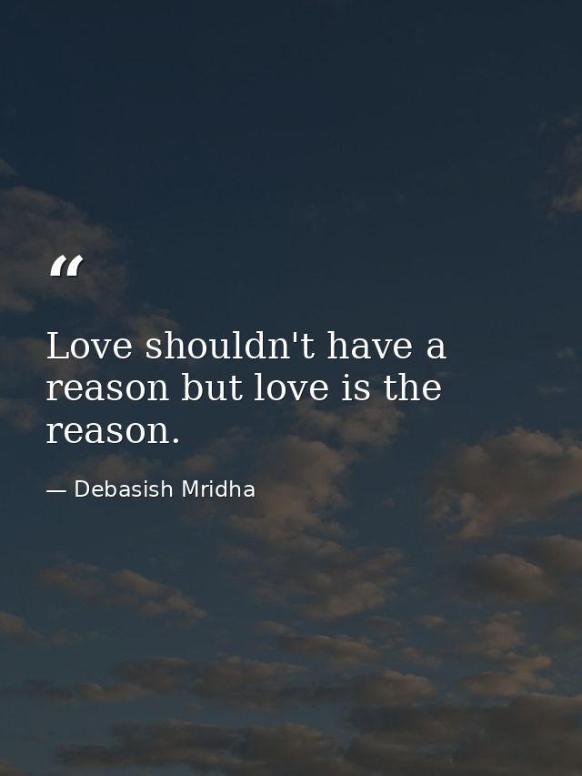 Love shouldn't have a reason but love is the reason. — Debasish Mridha