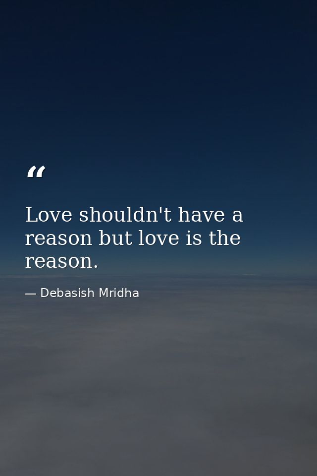 Love shouldn't have a reason but love is the reason. — Debasish Mridha