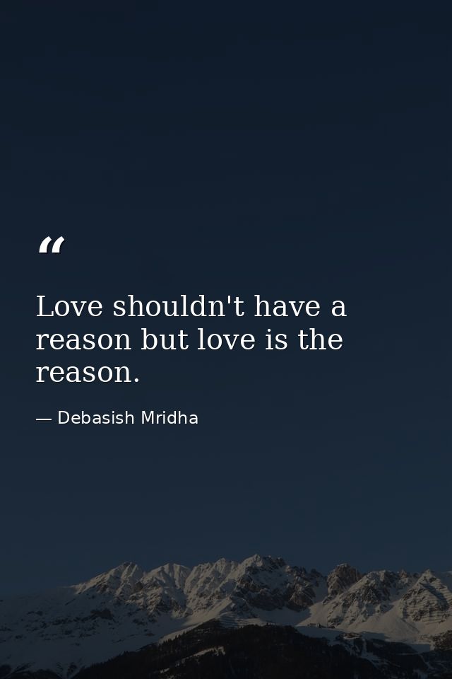Love shouldn't have a reason but love is the reason. — Debasish Mridha