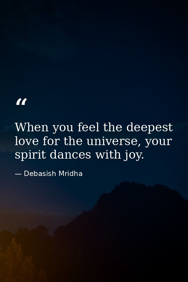 When you feel the deepest love for the universe, your spirit dances with joy. — Debasish Mridha