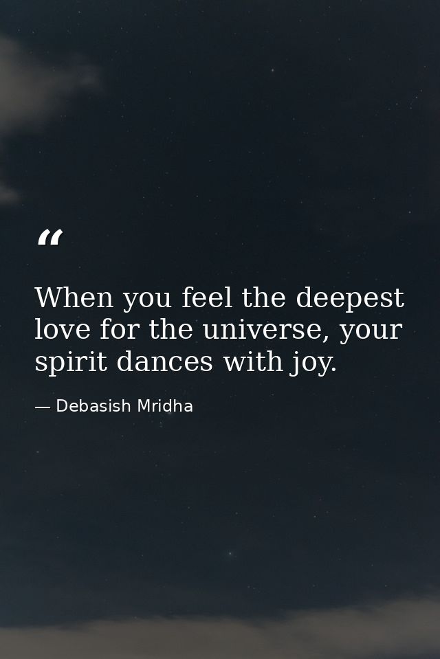 When you feel the deepest love for the universe, your spirit dances with joy. — Debasish Mridha