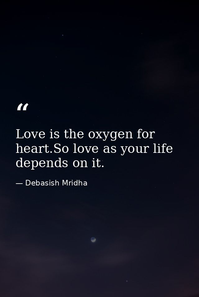 Love is the oxygen for heart.So love as your life depends on it. — Debasish Mridha