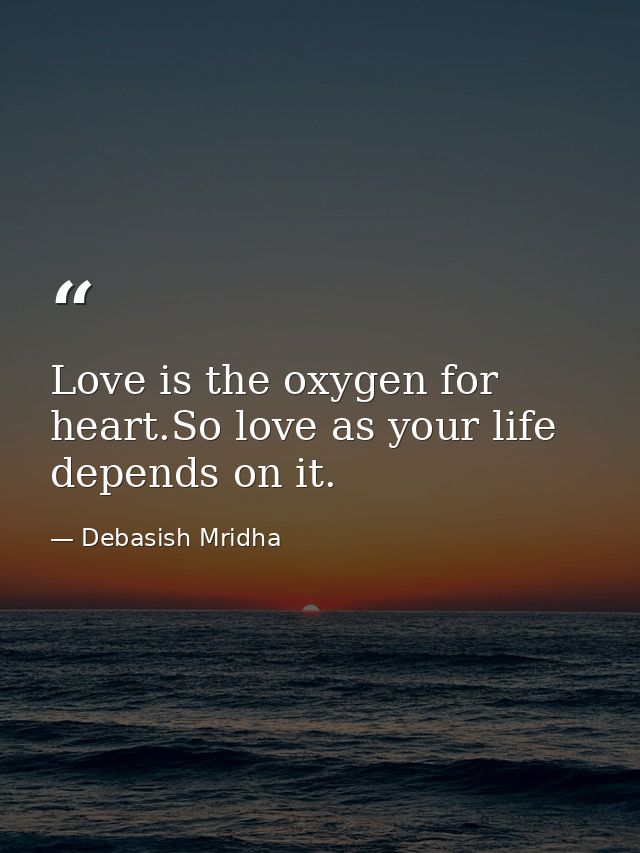 Love is the oxygen for heart.So love as your life depends on it. — Debasish Mridha