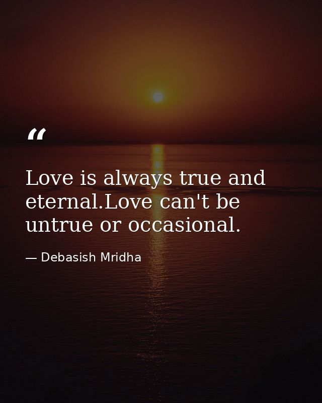 Love is always true and eternal.Love can't be untrue or occasional. — Debasish Mridha