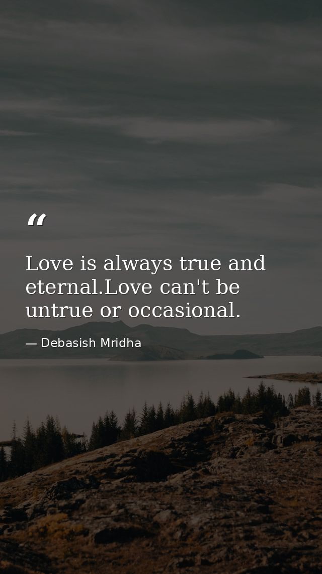 Love is always true and eternal.Love can't be untrue or occasional. — Debasish Mridha