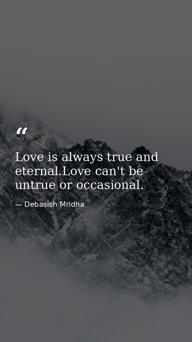 Love is always true and eternal.Love can't be untrue or occasional. — Debasish Mridha