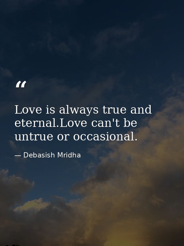 Love is always true and eternal.Love can't be untrue or occasional. — Debasish Mridha