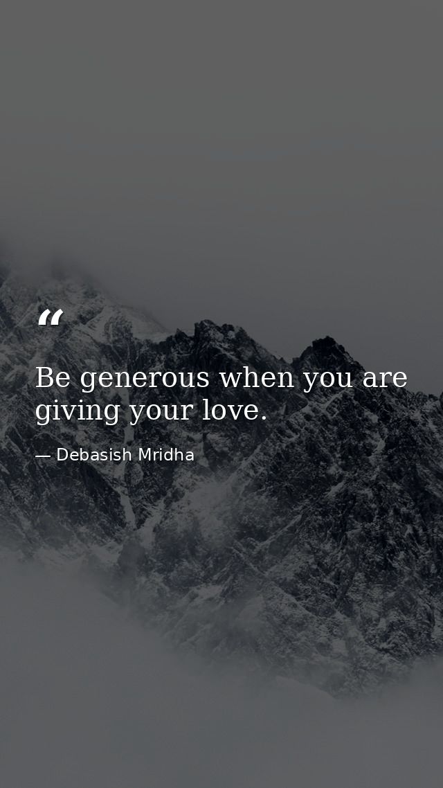 Be generous when you are giving your love. — Debasish Mridha
