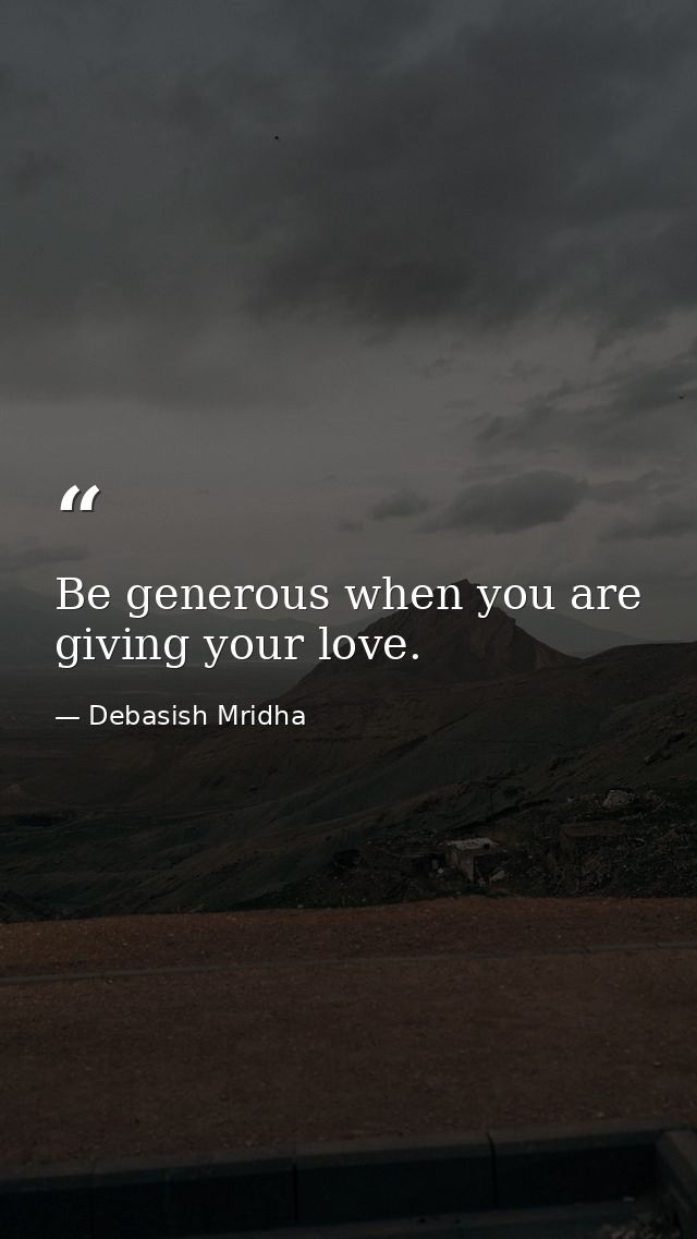 Be generous when you are giving your love. — Debasish Mridha