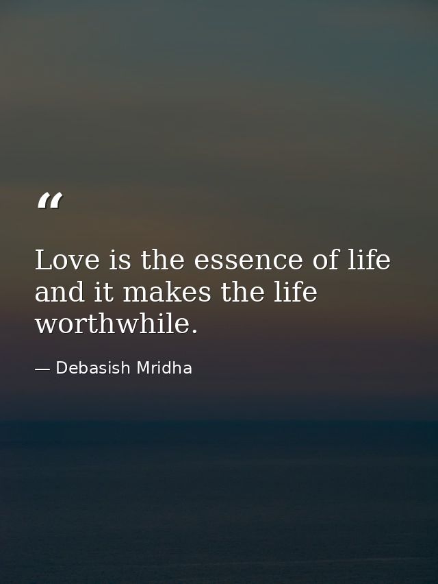 Love is the essence of life and it makes the life worthwhile. — Debasish Mridha