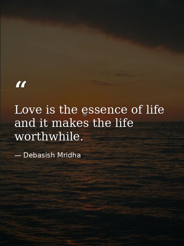 Love is the essence of life and it makes the life worthwhile. — Debasish Mridha