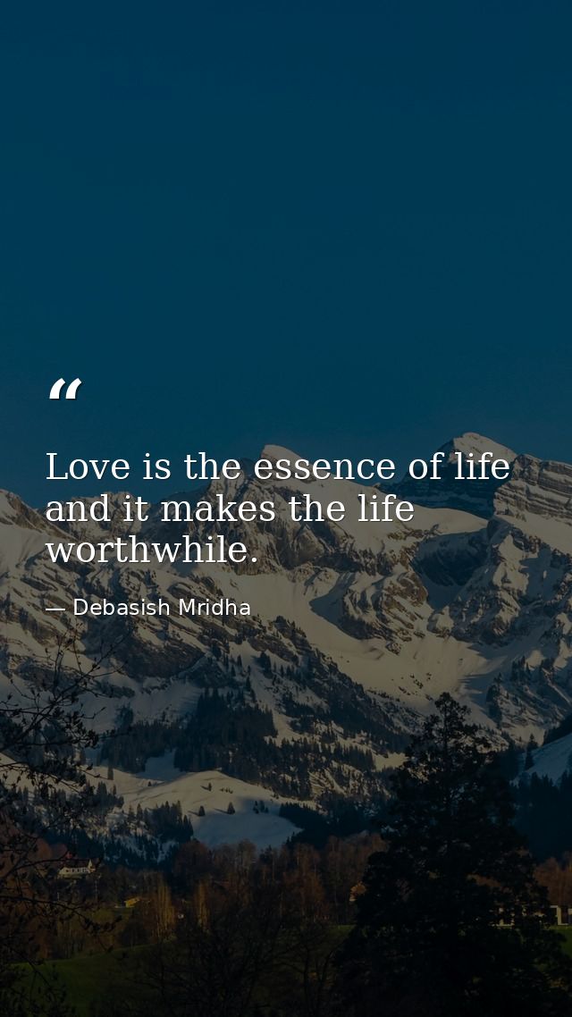 Love is the essence of life and it makes the life worthwhile. — Debasish Mridha