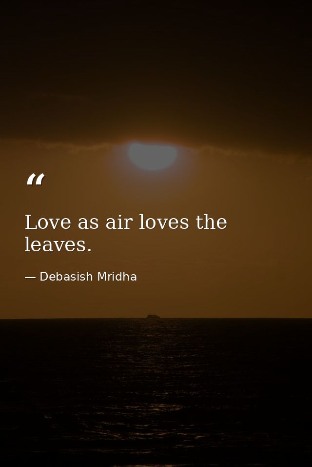 Love as air loves the leaves. — Debasish Mridha