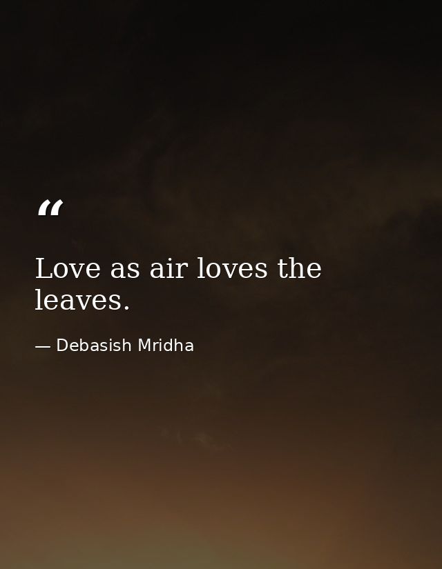 Love as air loves the leaves. — Debasish Mridha