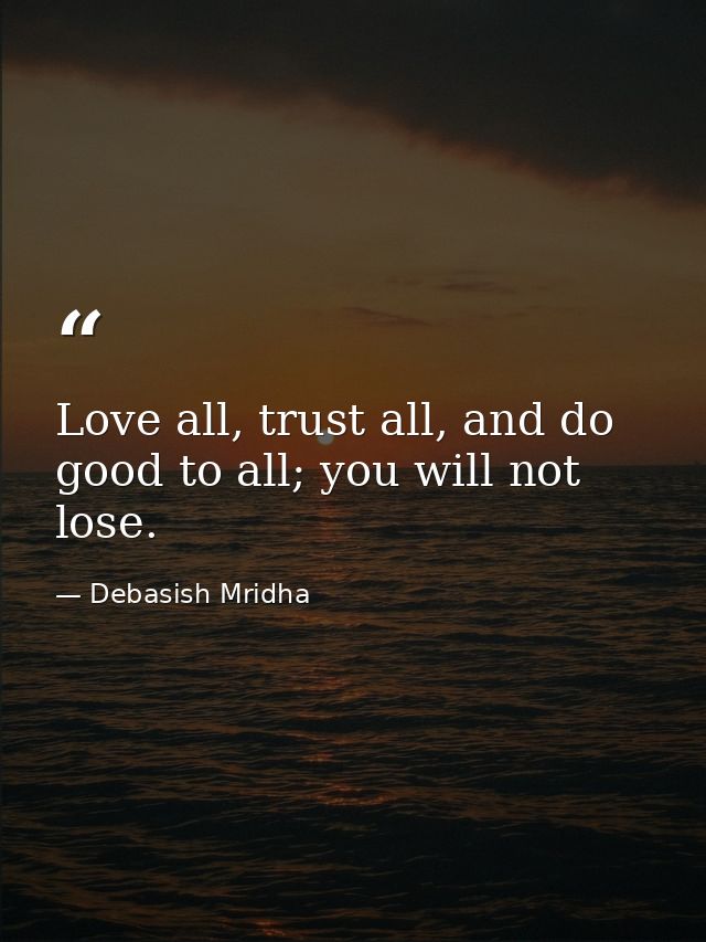 Love all, trust all, and do good to all; you will not lose. — Debasish Mridha